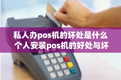 私人办pos机的坏处是什么 个人安装pos机的好处与坏处