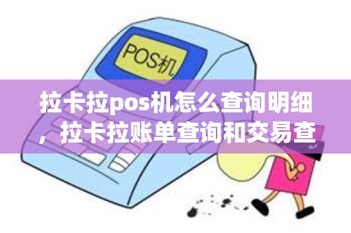 拉卡拉pos机怎么查询明细，拉卡拉账单查询和交易查询