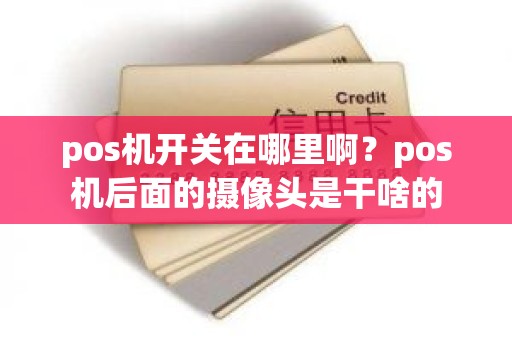 pos机开关在哪里啊？pos机后面的摄像头是干啥的
