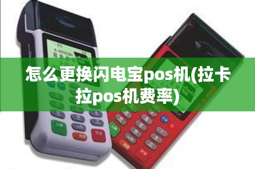 怎么更换闪电宝pos机(拉卡拉pos机费率)