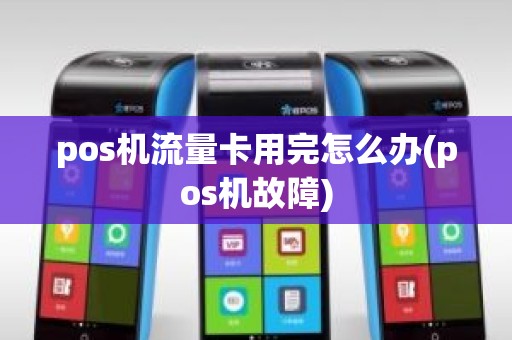 pos机流量卡用完怎么办(pos机故障)
