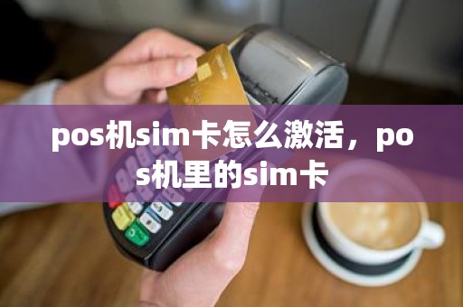 pos机sim卡怎么激活，pos机里的sim卡