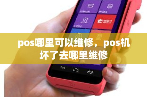 pos哪里可以维修，pos机坏了去哪里维修