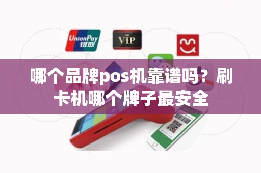 哪个品牌pos机靠谱吗？刷卡机哪个牌子最安全