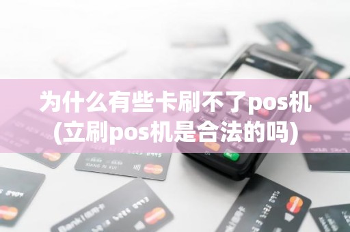 为什么有些卡刷不了pos机(立刷pos机是合法的吗)