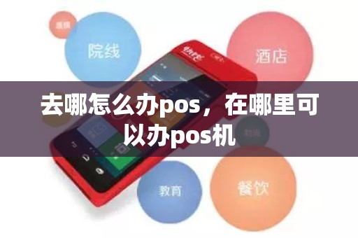 去哪怎么办pos，在哪里可以办pos机