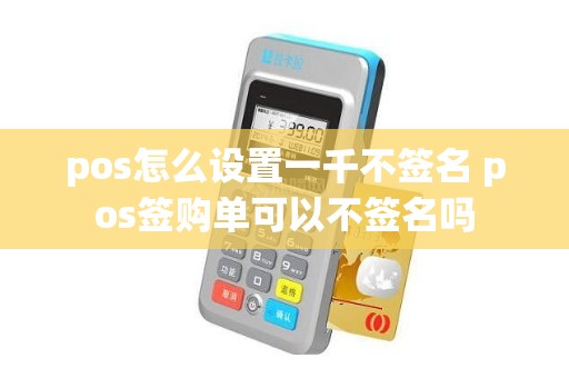 pos怎么设置一千不签名 pos签购单可以不签名吗