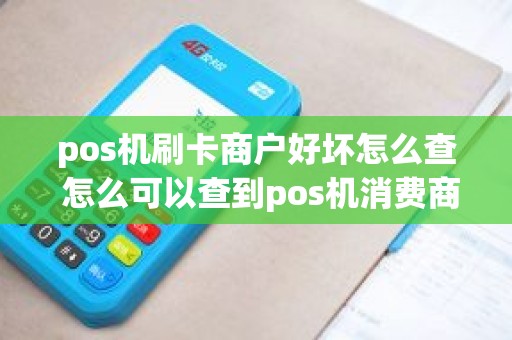 pos机刷卡商户好坏怎么查 怎么可以查到pos机消费商家