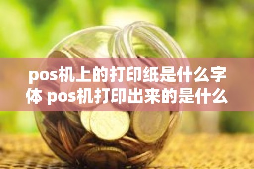 pos机上的打印纸是什么字体 pos机打印出来的是什么字体