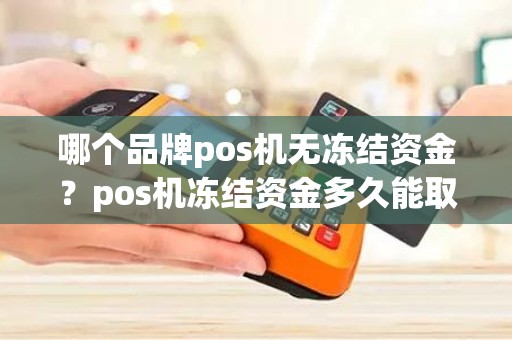哪个品牌pos机无冻结资金？pos机冻结资金多久能取出来