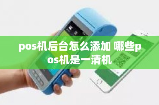 pos机后台怎么添加 哪些pos机是一清机
