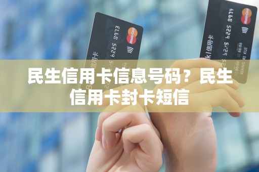 民生信用卡信息号码?民生信用卡封卡短信 民生信用卡信息号码?民生信用卡封卡短信