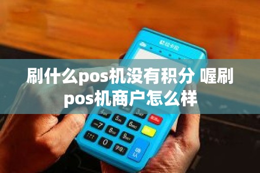 刷什么pos机没有积分 喔刷pos机商户怎么样