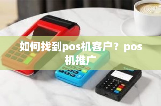 如何找到pos机客户？pos机推广