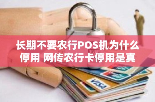 长期不要农行POS机为什么停用 网传农行卡停用是真的吗