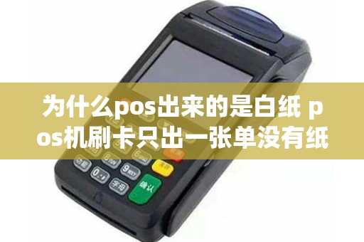 为什么pos出来的是白纸 pos机刷卡只出一张单没有纸了钱是否被扣