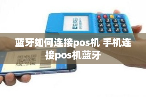 蓝牙如何连接pos机 手机连接pos机蓝牙