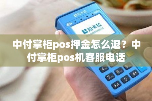 中付掌柜pos押金怎么退？中付掌柜pos机客服电话