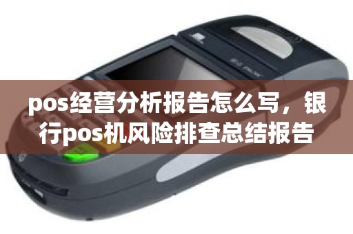 pos经营分析报告怎么写，银行pos机风险排查总结报告