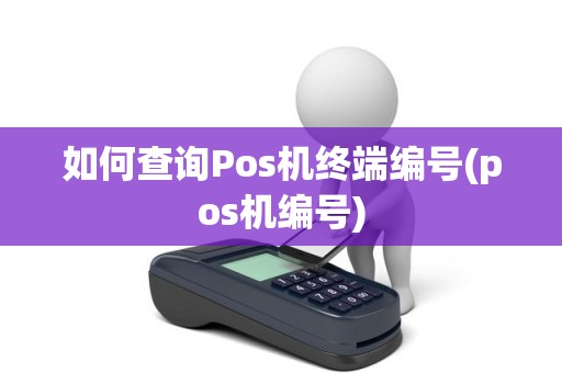如何查询Pos机终端编号(pos机编号)