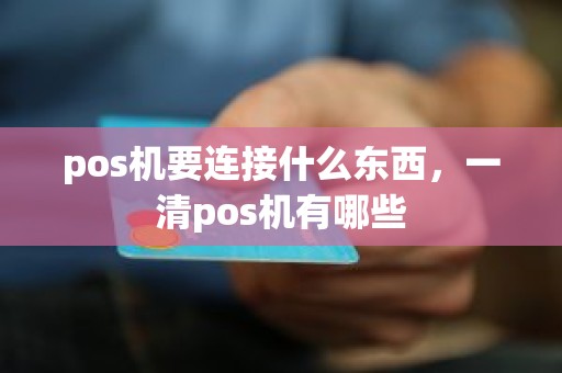 pos机要连接什么东西，一清pos机有哪些