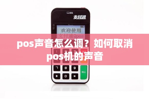 pos声音怎么调？如何取消pos机的声音