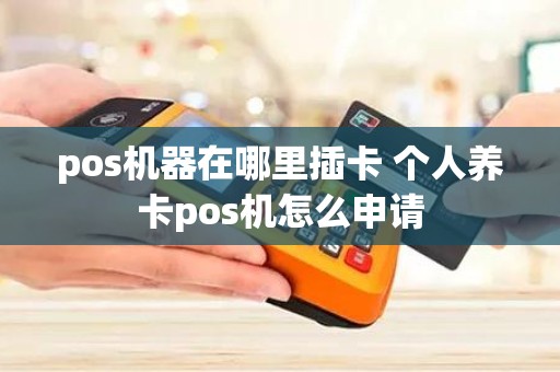 pos机器在哪里插卡 个人养卡pos机怎么申请