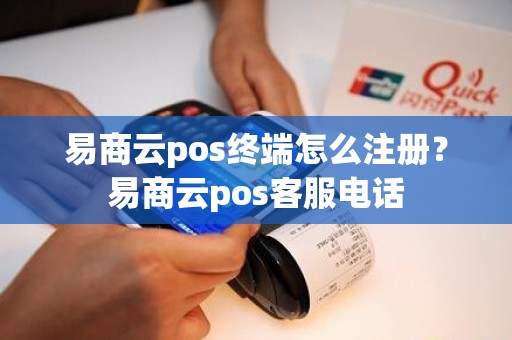 易商云pos终端怎么注册？易商云pos客服电话