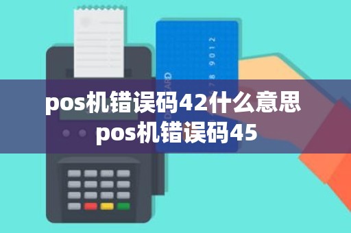 pos机错误码42什么意思 pos机错误码45