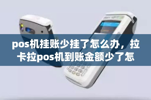 pos机挂账少挂了怎么办，拉卡拉pos机到账金额少了怎么办