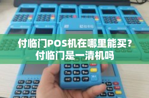付临门POS机在哪里能买？付临门是一清机吗