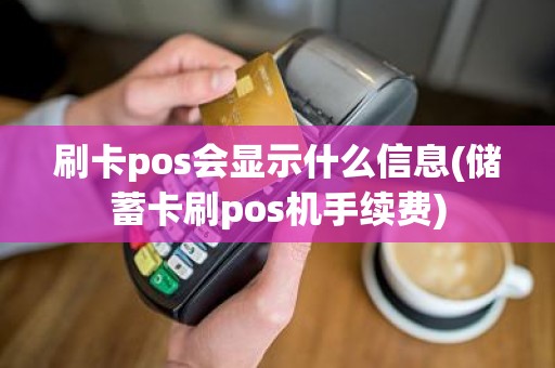 刷卡pos会显示什么信息(储蓄卡刷pos机手续费)