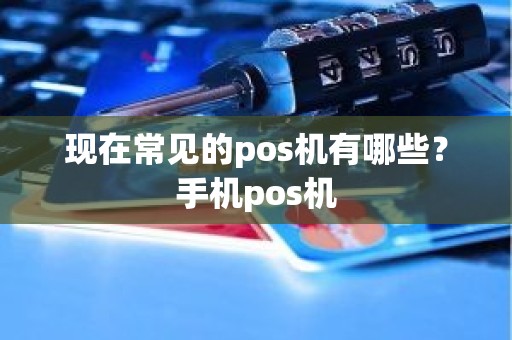 现在常见的pos机有哪些？手机pos机