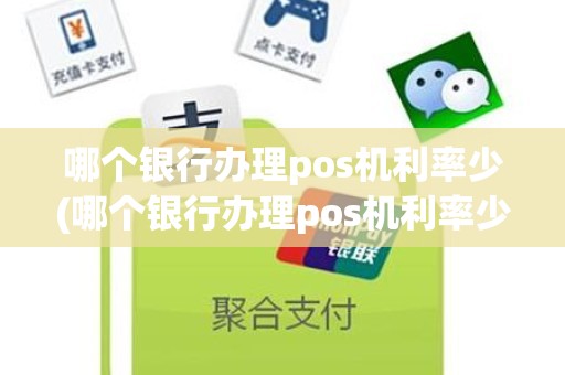 哪个银行办理pos机利率少(哪个银行办理pos机利率少)