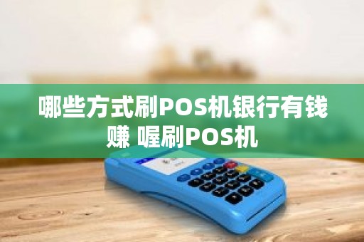 哪些方式刷POS机银行有钱赚 喔刷POS机