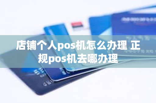 店铺个人pos机怎么办理 正规pos机去哪办理