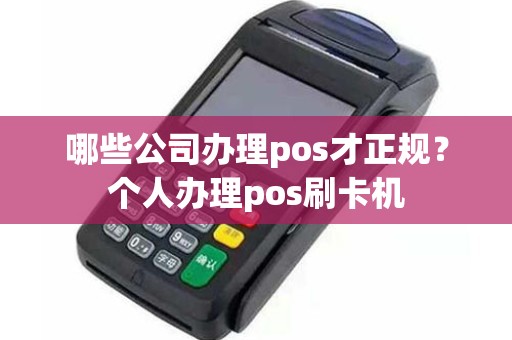 哪些公司办理pos才正规？个人办理pos刷卡机