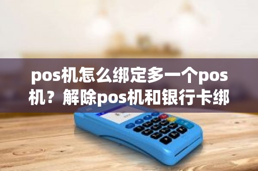 pos机怎么绑定多一个pos机？解除pos机和银行卡绑定