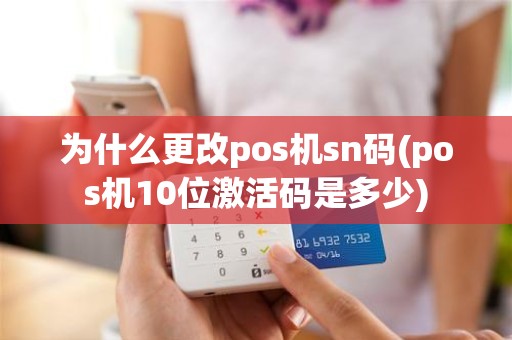 为什么更改pos机sn码(pos机10位激活码是多少)
