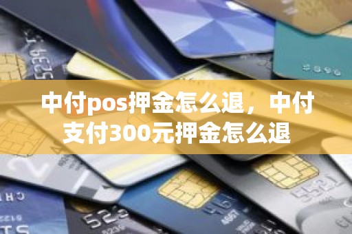 中付pos押金怎么退，中付支付300元押金怎么退