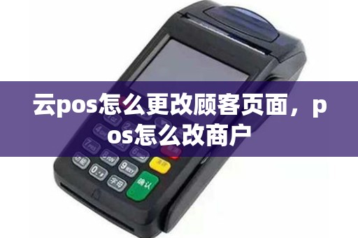 云pos怎么更改顾客页面，pos怎么改商户