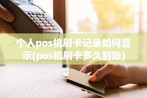 个人pos机刷卡记录如何显示(pos机刷卡多久到账)