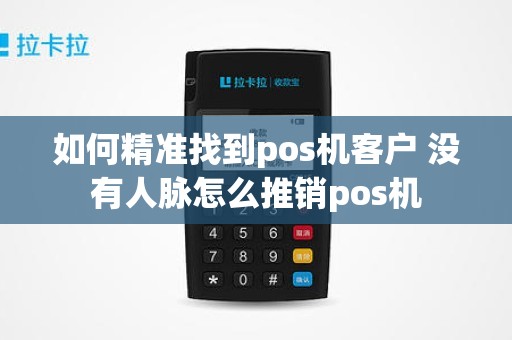 如何精准找到pos机客户 没有人脉怎么推销pos机