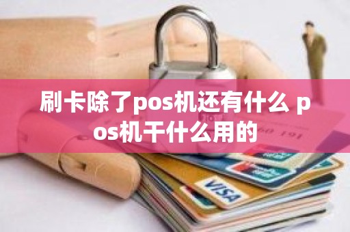 刷卡除了pos机还有什么 pos机干什么用的