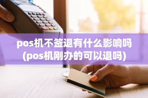 pos机不签退有什么影响吗(pos机刚办的可以退吗)