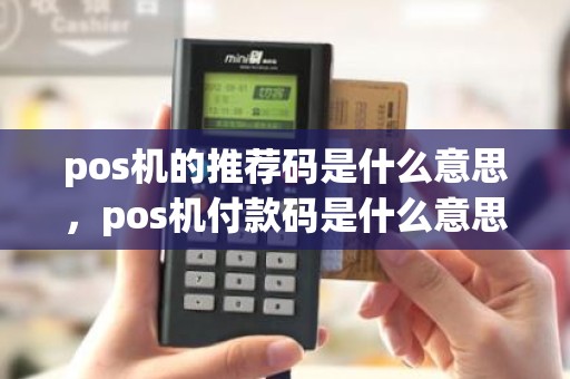 pos机的推荐码是什么意思，pos机付款码是什么意思