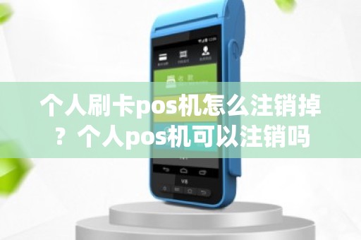 个人刷卡pos机怎么注销掉？个人pos机可以注销吗