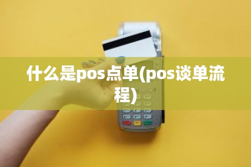 什么是pos点单(pos谈单流程)