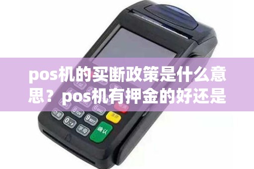 pos机的买断政策是什么意思？pos机有押金的好还是没押金的好