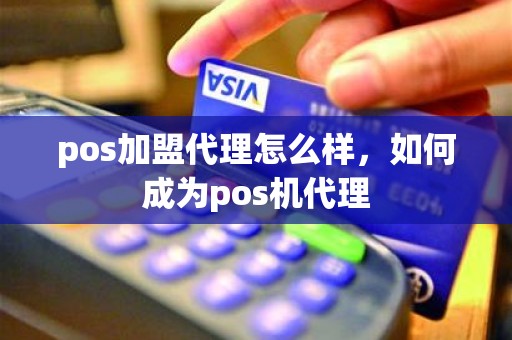 pos加盟代理怎么样，如何成为pos机代理